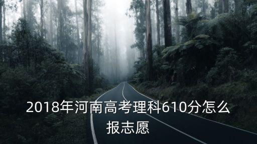 河南理科568高考志愿怎么填,怎么填報志愿