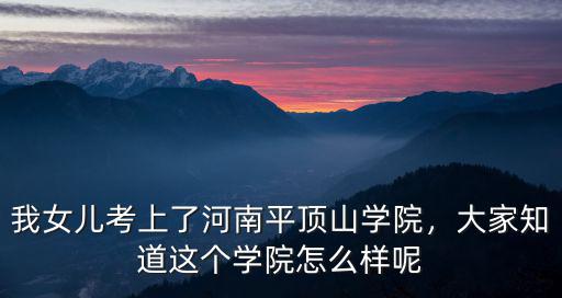 我女兒考上了河南平頂山學院，大家知道這個學院怎么樣呢