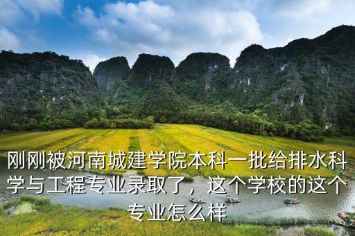 剛剛被河南城建學(xué)院本科一批給排水科學(xué)與工程專業(yè)錄取了，這個學(xué)校的這個專業(yè)怎么樣