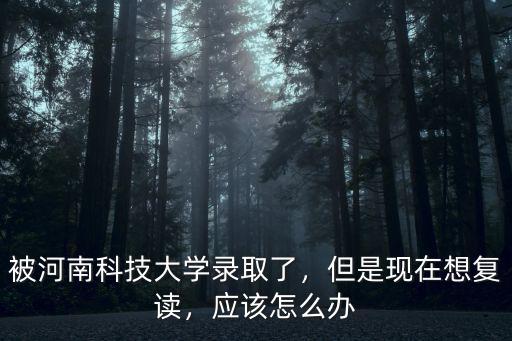 河南高校被錄取不想上怎么辦,被河南高校錄取了