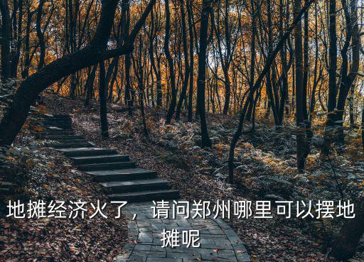 地攤經濟火了，請問鄭州哪里可以擺地攤呢