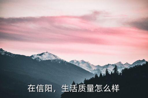 在信陽，生活質(zhì)量怎么樣