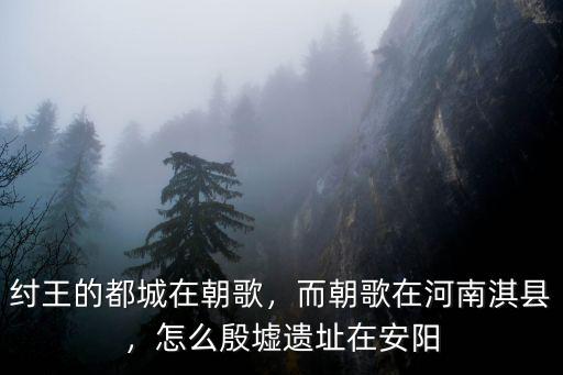 朝歌在今天河南哪里,而朝歌在河南淇縣