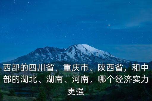 西部的四川省、重慶市、陜西省，和中部的湖北、湖南、河南，哪個經濟實力更強