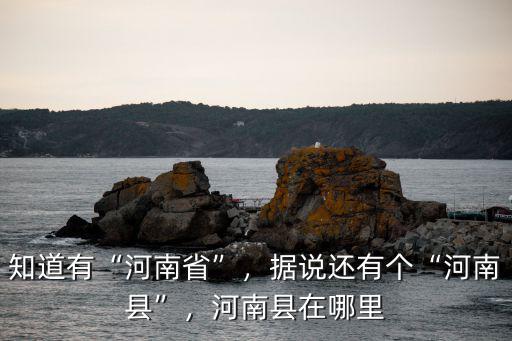 知道有“河南省”，據說還有個“河南縣”，河南縣在哪里