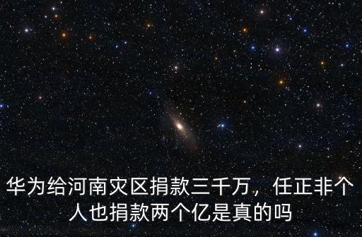 華為給河南災區捐款三千萬，任正非個人也捐款兩個億是真的嗎