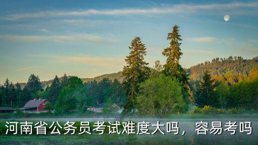 河南省公務員考試難度大嗎，容易考嗎