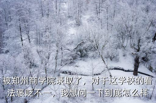 被鄭州商學(xué)院錄取了，對于這學(xué)校的看法褒貶不一，我想問一下到底怎么樣