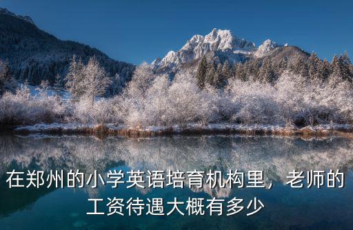 在鄭州的小學英語培育機構里，老師的工資待遇大概有多少