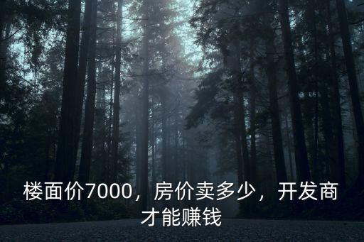 樓面價(jià)7000，房?jī)r(jià)賣多少，開發(fā)商才能賺錢