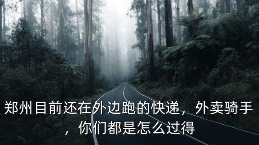 鄭州目前還在外邊跑的快遞，外賣騎手，你們都是怎么過得