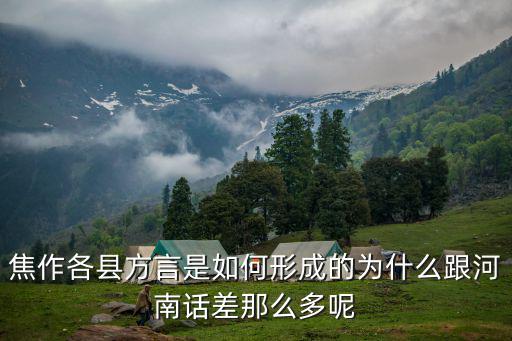 焦作各縣方言是如何形成的為什么跟河南話差那么多呢