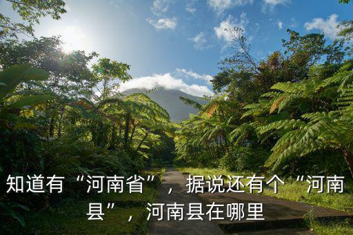 知道有“河南省”，據說還有個“河南縣”，河南縣在哪里