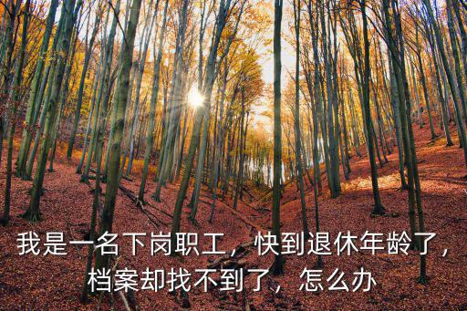 我是一名下崗職工，快到退休年齡了，檔案卻找不到了，怎么辦