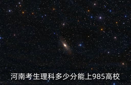 河南考生理科多少分能上985高校