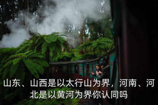 山東、山西是以太行山為界，河南、河北是以黃河為界你認(rèn)同嗎