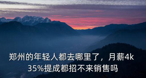 鄭州的年輕人都去哪里了，月薪4k 35%提成都招不來銷售嗎