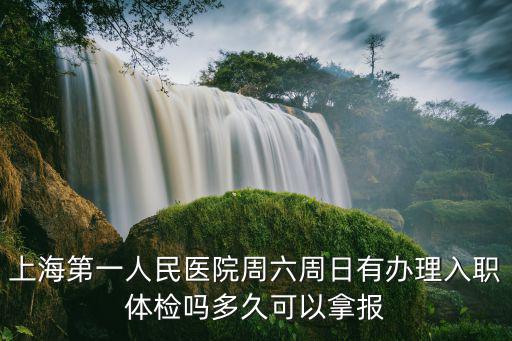上海第一人民醫院周六周日有辦理入職體檢嗎多久可以拿報