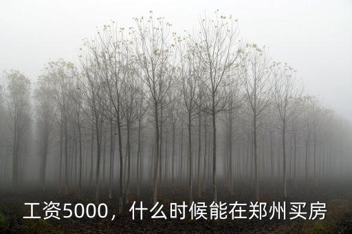 工資5000，什么時候能在鄭州買房