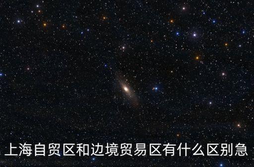 上海自貿區和邊境貿易區有什么區別急