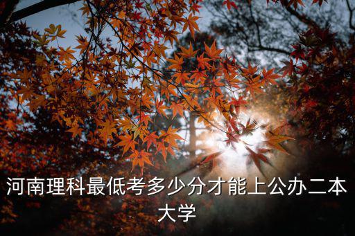 河南二本學校理科分數線是多少,河南理科500分