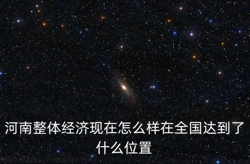 河南整體經濟現在怎么樣在全國達到了什么位置