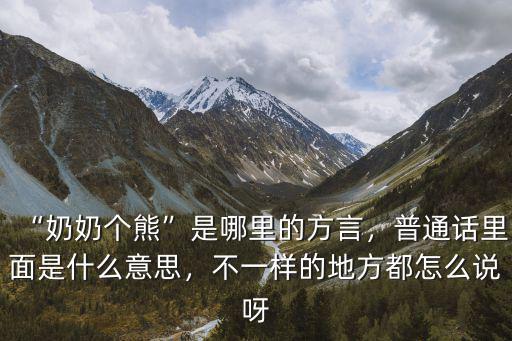 “奶奶個(gè)熊”是哪里的方言，普通話里面是什么意思，不一樣的地方都怎么說呀