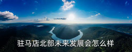 駐馬店北部未來(lái)發(fā)展會(huì)怎么樣
