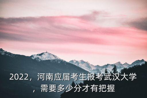 河南考生考武漢一本要多少分,河南考生520分左右