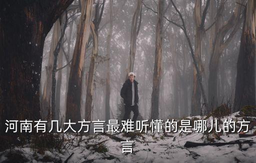 河南有幾大方言最難聽懂的是哪兒的方言