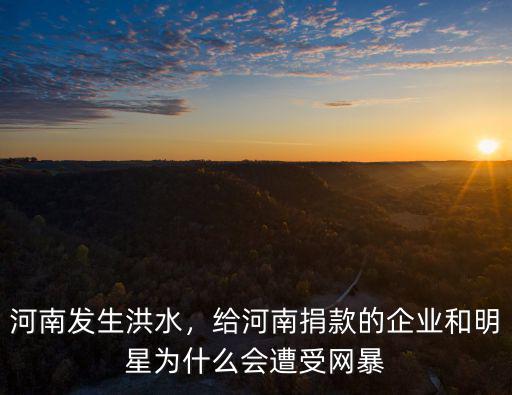 河南發(fā)生洪水，給河南捐款的企業(yè)和明星為什么會遭受網(wǎng)暴