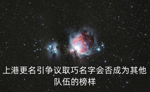 上港更名引爭議取巧名字會否成為其他隊伍的榜樣