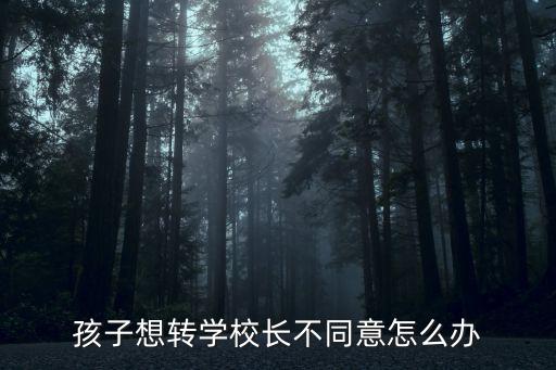 孩子想轉學校長不同意怎么辦
