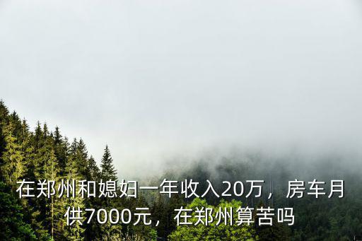 在鄭州和媳婦一年收入20萬(wàn)，房車月供7000元，在鄭州算苦嗎