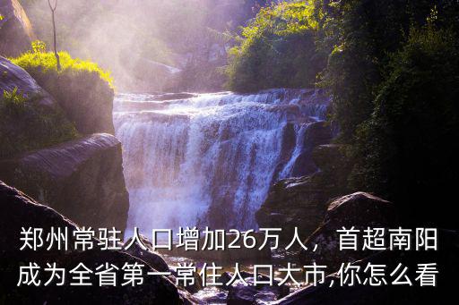鄭州常駐人口增加26萬人，首超南陽成為全省第一常住人口大市,你怎么看