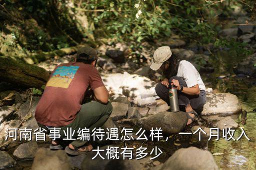 河南省事業(yè)編待遇怎么樣，一個(gè)月收入大概有多少