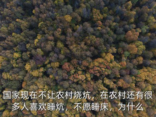 國(guó)家現(xiàn)在不讓農(nóng)村燒炕，在農(nóng)村還有很多人喜歡睡炕，不愿睡床，為什么