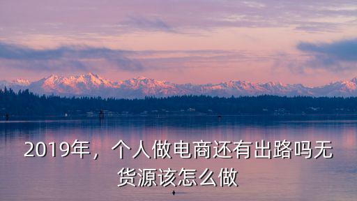 2019年，個人做電商還有出路嗎無貨源該怎么做