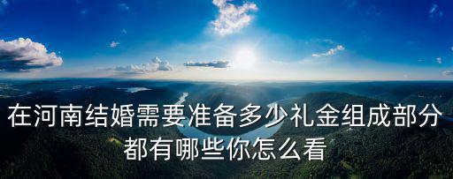 河南男生結婚一般聘禮多少,在河南結婚需要準備多少禮金