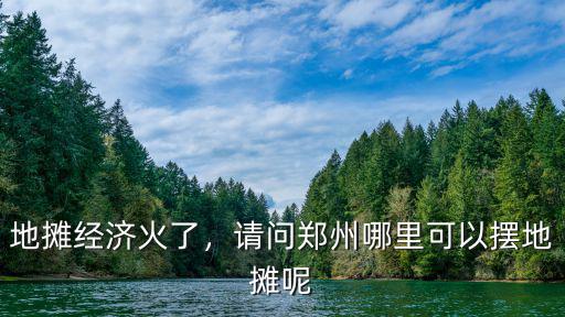 地攤經濟火了，請問鄭州哪里可以擺地攤呢