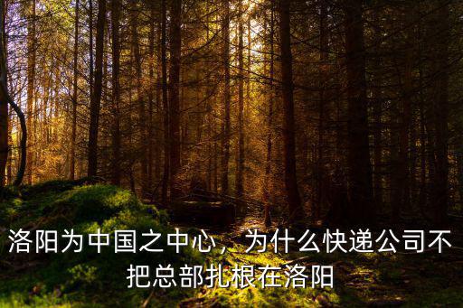 洛陽為中國之中心，為什么快遞公司不把總部扎根在洛陽