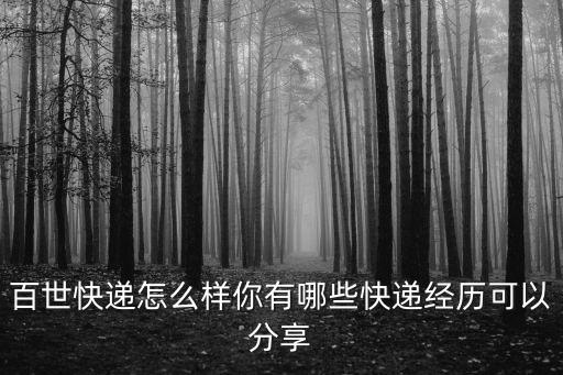 百世快遞怎么樣你有哪些快遞經(jīng)歷可以分享