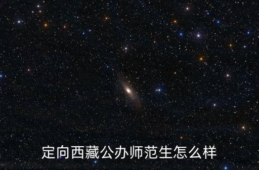 焦作師專定向師范生怎么樣,定向西藏公辦師范生怎么樣