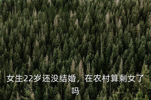 河南姑娘多少歲還沒結(jié)婚,女生22歲還沒結(jié)婚