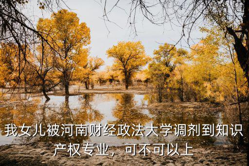 我女兒被河南財(cái)經(jīng)政法大學(xué)調(diào)劑到知識(shí)產(chǎn)權(quán)專業(yè)，可不可以上