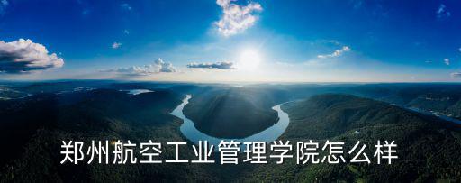 鄭州航空工業管理學院怎么樣