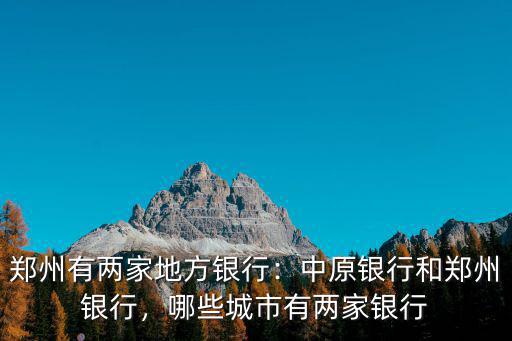 鄭州有兩家地方銀行：中原銀行和鄭州銀行，哪些城市有兩家銀行