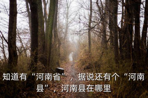 知道有“河南省”，據(jù)說還有個(gè)“河南縣”，河南縣在哪里