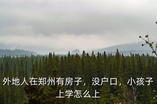 外地人在鄭州有房子，沒戶口，小孩子上學(xué)怎么上