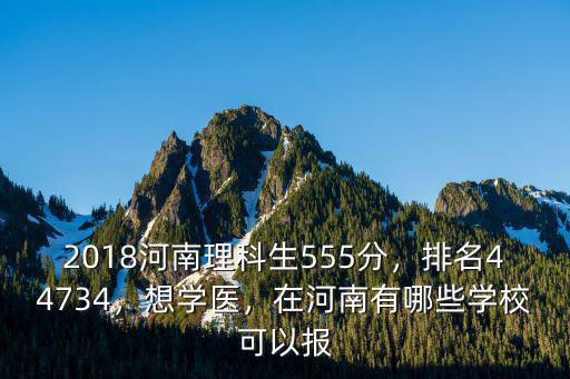 2018河南理科生555分，排名44734，想學醫，在河南有哪些學?？梢詧? class=